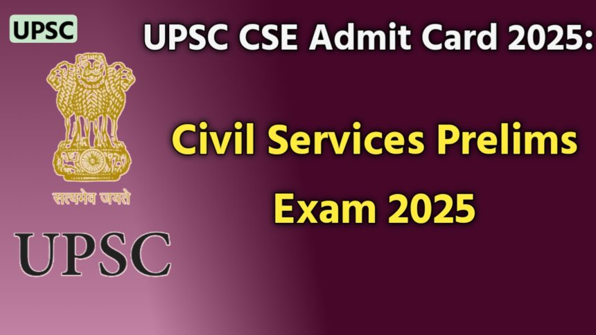 UPSC CSE Admit Card 2025 for Civil Services Prelims Exam